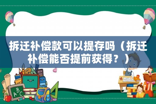 拆遷補償款可以提存嗎（拆遷補償能否提前獲得？）