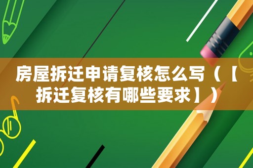 房屋拆遷申請復核怎么寫（【拆遷復核有哪些要求】）