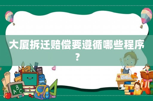 大廈拆遷賠償要遵循哪些程序？