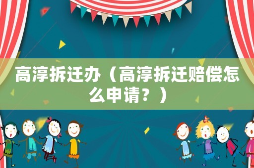 高淳拆遷辦（高淳拆遷賠償怎么申請？）