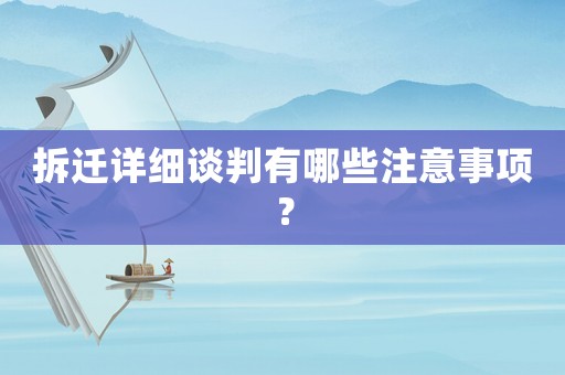 拆遷詳細談判有哪些注意事項？