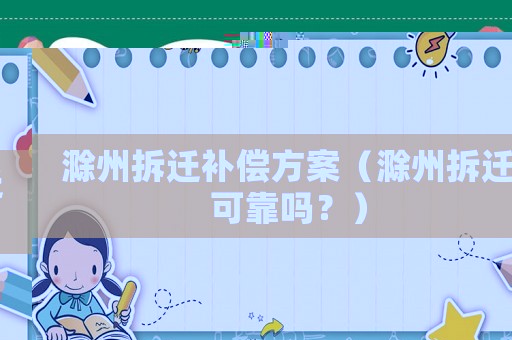 滁州拆遷補償方案（滁州拆遷可靠嗎？）