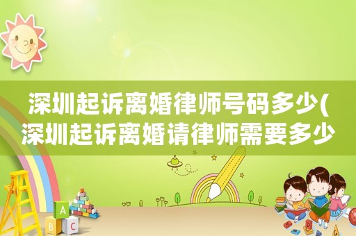 深圳起訴離婚律師號(hào)碼多少(深圳起訴離婚請(qǐng)律師需要多少錢)