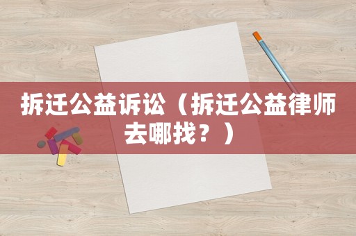拆遷公益訴訟（拆遷公益律師去哪找？）