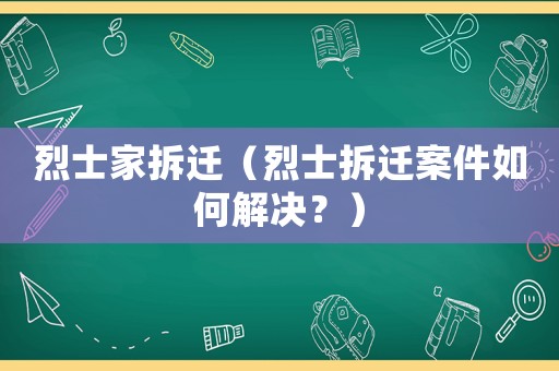 烈士家拆遷（烈士拆遷案件如何解決？）