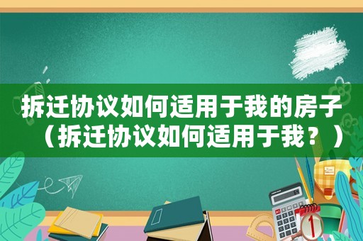 拆遷協議如何適用于我的房子（拆遷協議如何適用于我？）