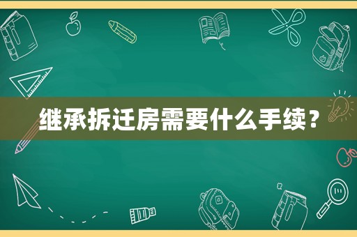 繼承拆遷房需要什么手續？