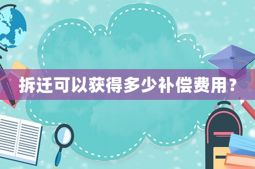 拆遷可以獲得多少補償費用？