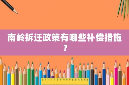 南嶺拆遷政策有哪些補償措施？