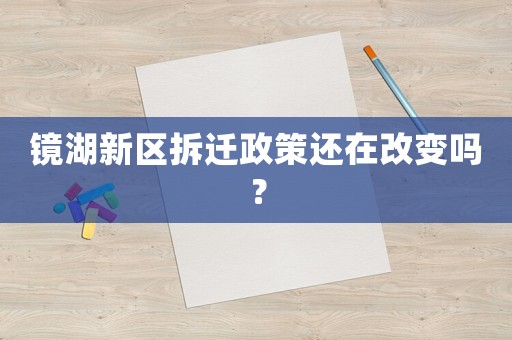 鏡湖新區拆遷政策還在改變嗎？
