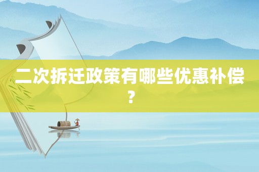 二次拆遷政策有哪些優(yōu)惠補(bǔ)償？