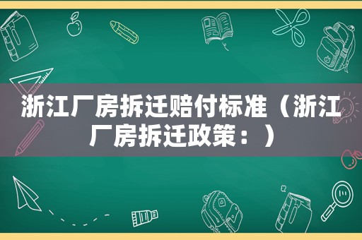 浙江廠房拆遷賠付標準（浙江廠房拆遷政策：）