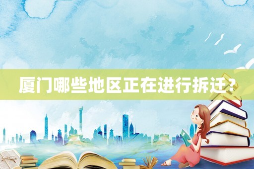 廈門哪些地區正在進行拆遷？