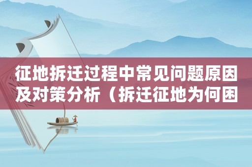 征地拆遷過程中常見問題原因及對(duì)策分析（拆遷征地為何困難？）