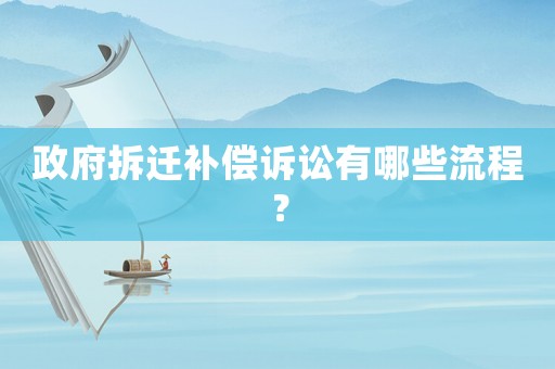 政府拆遷補償訴訟有哪些流程？