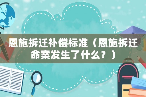 恩施拆遷補償標準（恩施拆遷命案發生了什么？）