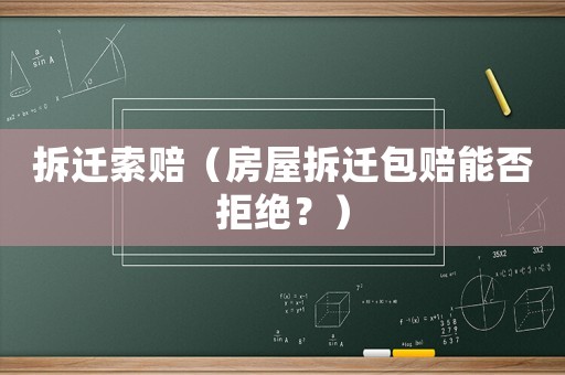 拆遷索賠（房屋拆遷包賠能否拒絕？）