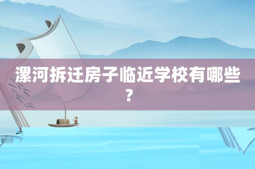 漯河拆遷房子臨近學校有哪些？