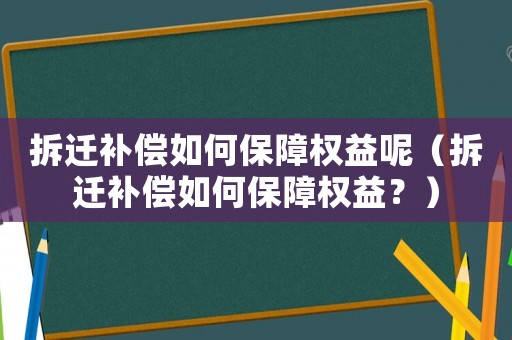 拆遷補償如何保障權益呢（拆遷補償如何保障權益？）