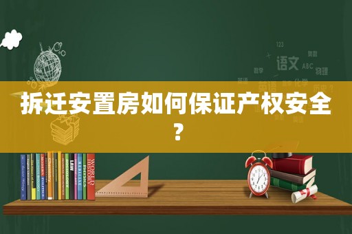 拆遷安置房如何保證產權安全？