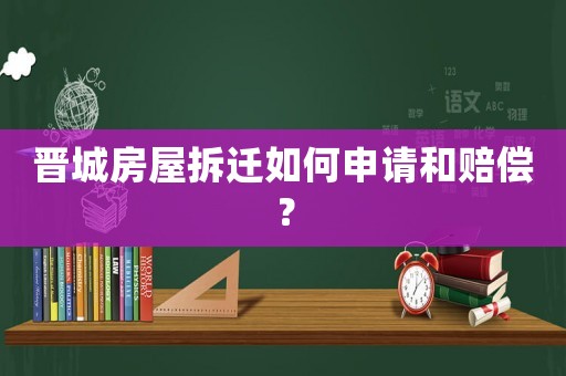 晉城房屋拆遷如何申請和賠償？