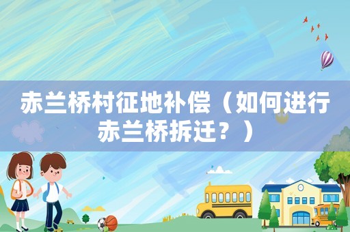赤蘭橋村征地補償（如何進行赤蘭橋拆遷？）