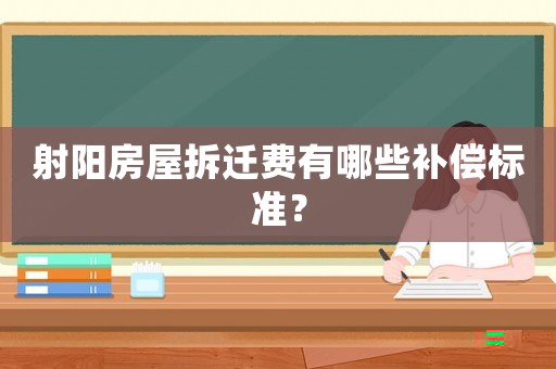 射陽房屋拆遷費有哪些補償標準？