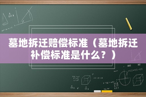 墓地拆遷賠償標準（墓地拆遷補償標準是什么？）