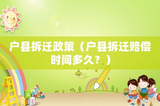 戶縣拆遷政策（戶縣拆遷賠償時(shí)間多久？）
