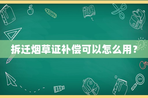 拆遷煙草證補償可以怎么用？