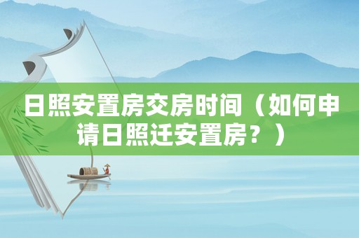 日照安置房交房時間（如何申請日照遷安置房？）