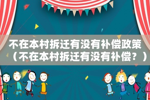 不在本村拆遷有沒有補償政策（不在本村拆遷有沒有補償？）