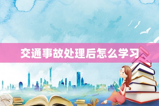 交通事故處理后怎么學習