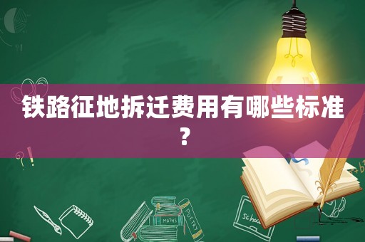 鐵路征地拆遷費用有哪些標準？