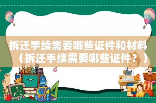 拆遷手續需要哪些證件和材料（拆遷手續需要哪些證件？）