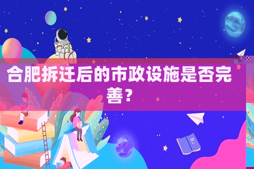 合肥拆遷后的市政設(shè)施是否完善？