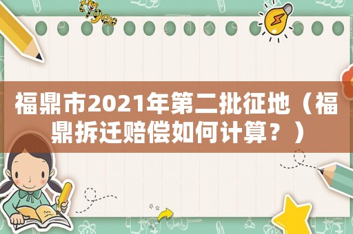 福鼎市2021年第二批征地（福鼎拆遷賠償如何計算？）