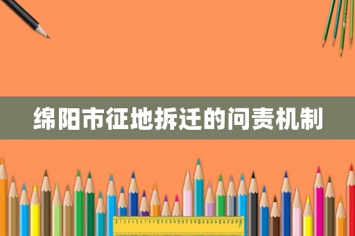 綿陽市征地拆遷的問責(zé)機(jī)制