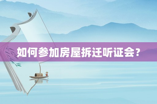 如何參加房屋拆遷聽(tīng)證會(huì)？