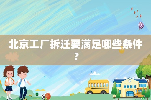 北京工廠拆遷要滿足哪些條件？