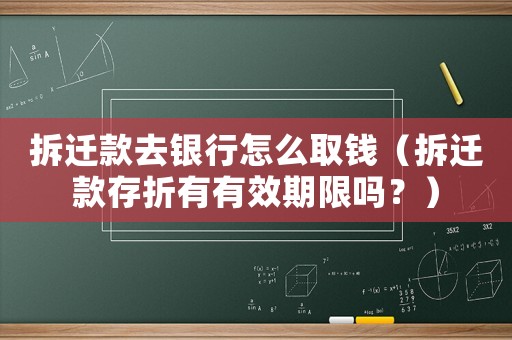 拆遷款去銀行怎么取錢（拆遷款存折有有效期限嗎？）