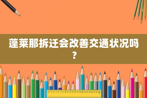 蓬萊那拆遷會改善交通狀況嗎？