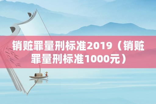 銷贓罪量刑標準2019（銷贓罪量刑標準1000元）