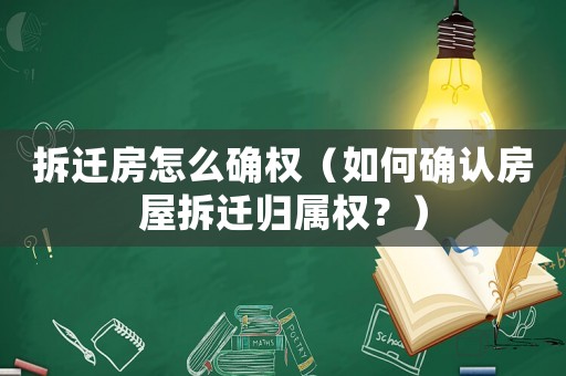 拆遷房怎么確權（如何確認房屋拆遷歸屬權？）