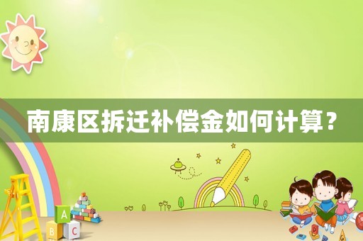 南康區拆遷補償金如何計算？