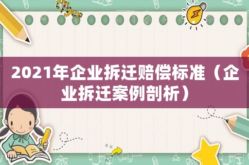 2021年企業拆遷賠償標準（企業拆遷案例剖析）