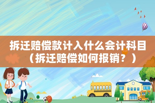 拆遷賠償款計(jì)入什么會(huì)計(jì)科目（拆遷賠償如何報(bào)銷？）