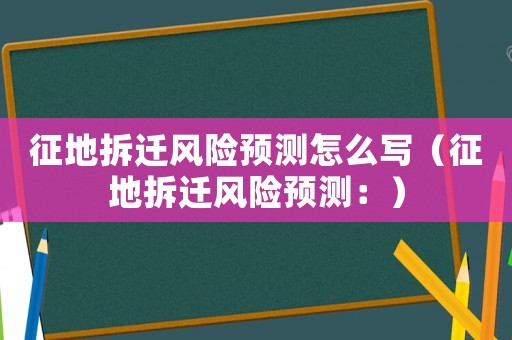 征地拆遷風(fēng)險(xiǎn)預(yù)測(cè)怎么寫(xiě)（征地拆遷風(fēng)險(xiǎn)預(yù)測(cè)：）