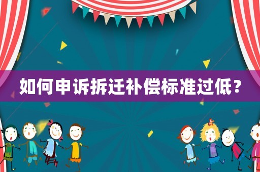 如何申訴拆遷補償標準過低？