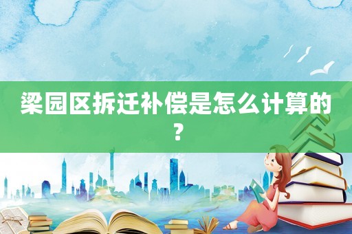 梁園區拆遷補償是怎么計算的？